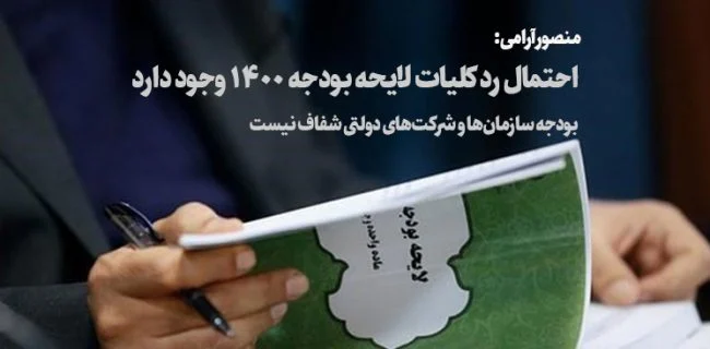 احتمال رد کلیات لایحه بودجه ۱۴۰۰ وجود دارد/ بودجه سازمانها و شرکتهای دولتی شفاف نیست
