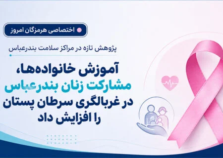 آموزش خانواده‌ها ، مشارکت زنان بندرعباس در غربالگری سرطان پستان را افزایش داد